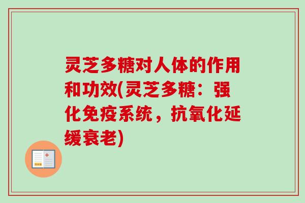 灵芝多糖对人体的作用和功效(灵芝多糖:强化免疫系统,延缓) 灵芝多糖对人体的作用和功效(灵芝多糖:强化免疫系统,延缓)