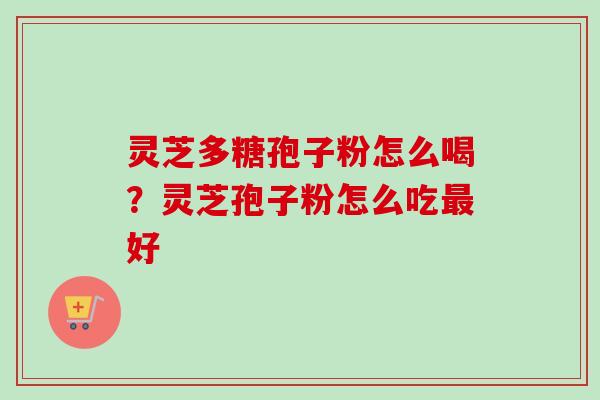 灵芝多糖孢子粉怎么喝？灵芝孢子粉怎么吃最好