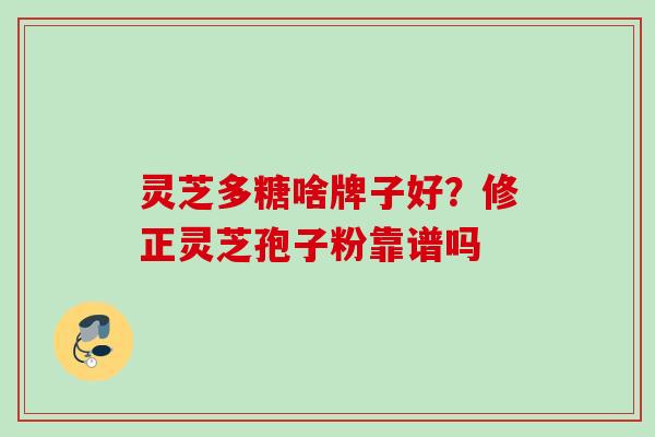 灵芝多糖啥牌子好？修正灵芝孢子粉靠谱吗