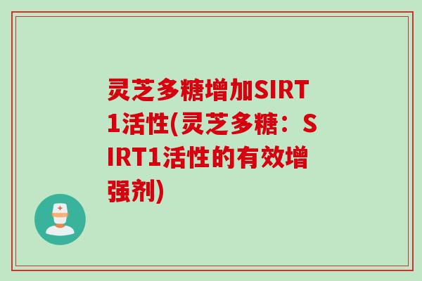 灵芝多糖增加SIRT1活性(灵芝多糖:SIRT1活性的有效增强剂) 灵芝多糖增加SIRT1活性(灵芝多糖:SIRT1活性的有效增强剂)