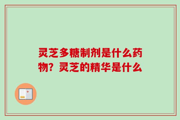 灵芝多糖制剂是什么药物？灵芝的精华是什么