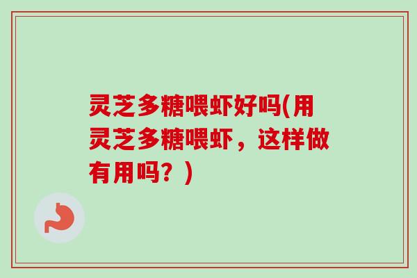 灵芝多糖喂虾好吗(用灵芝多糖喂虾,这样做有用吗?) 灵芝多糖喂虾好吗(用灵芝多糖喂虾,这样做有用吗?)