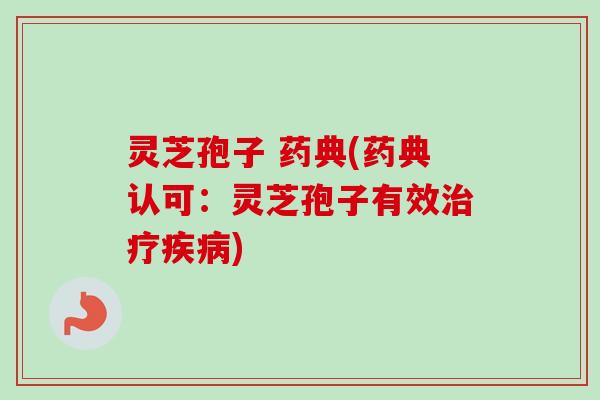 灵芝孢子 药典(药典认可：灵芝孢子有效治疗疾病)