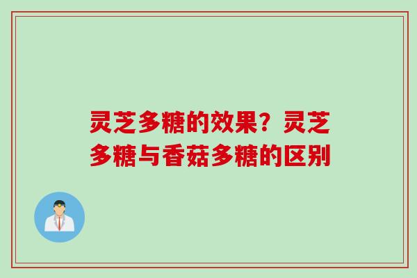 灵芝多糖的效果?灵芝多糖与香菇多糖的区别 灵芝多糖的效果?灵芝多糖与香菇多糖的区别