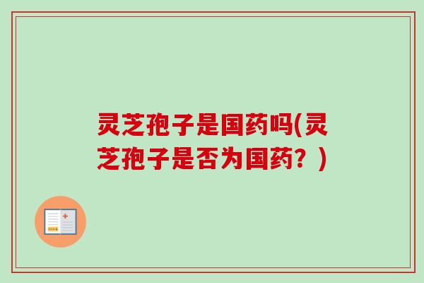 灵芝孢子是国药吗(灵芝孢子是否为国药？)