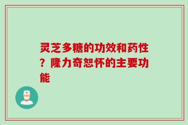 灵芝多糖的功效和药性？隆力奇恕怀的主要功能