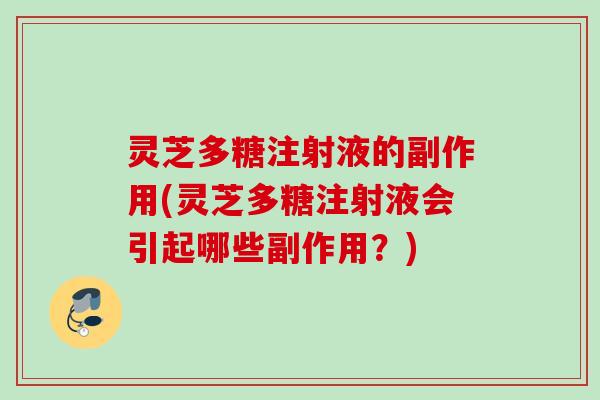 灵芝多糖注射液的副作用(灵芝多糖注射液会引起哪些副作用？)