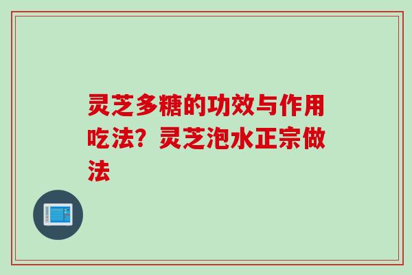 灵芝多糖的功效与作用吃法？灵芝泡水正宗做法