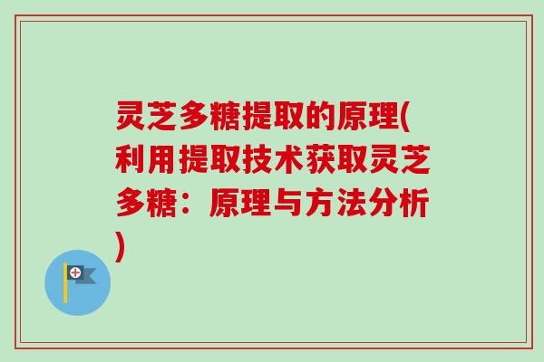 灵芝多糖提取的原理(利用提取技术获取灵芝多糖：原理与方法分析)