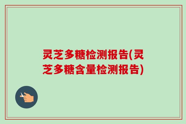 灵芝多糖检测报告(灵芝多糖含量检测报告) 灵芝多糖检测报告(灵芝多糖含量检测报告)