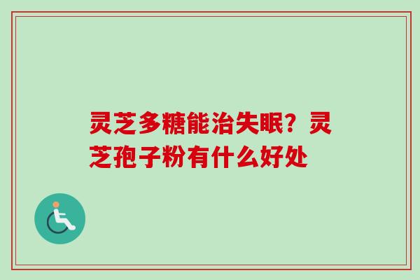 灵芝多糖能治失眠？灵芝孢子粉有什么好处