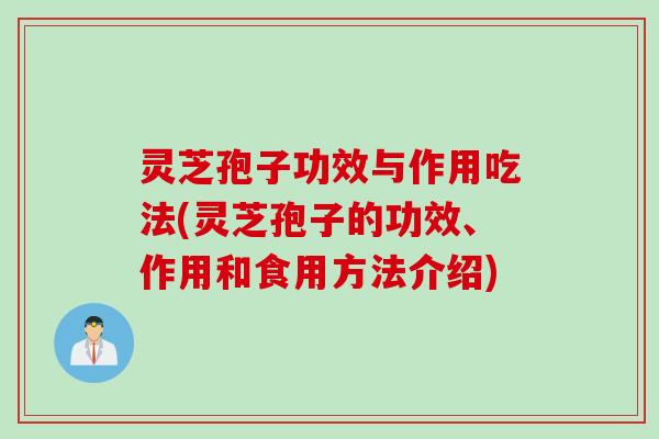 灵芝孢子功效与作用吃法(灵芝孢子的功效、作用和食用方法介绍) 灵芝孢子功效与作用吃法(灵芝孢子的功效、作用和食用方法介绍)