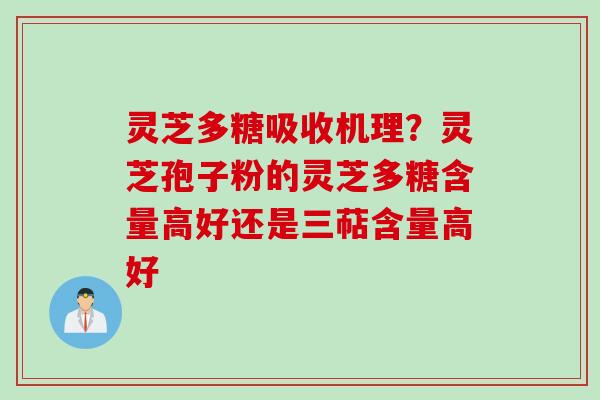 灵芝多糖吸收机理？灵芝孢子粉的灵芝多糖含量高好还是三萜含量高好