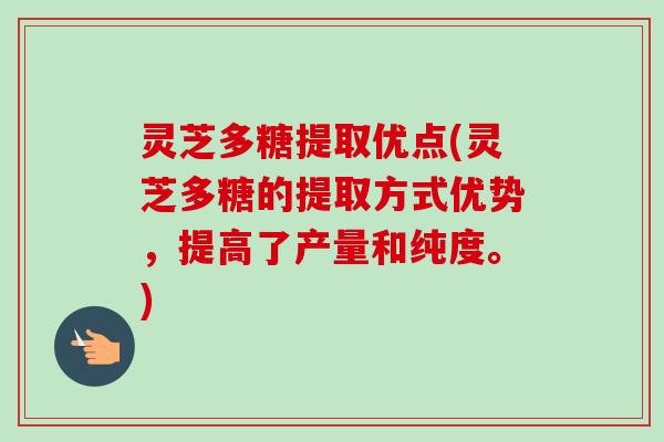 灵芝多糖提取优点(灵芝多糖的提取方式优势，提高了产量和纯度。)