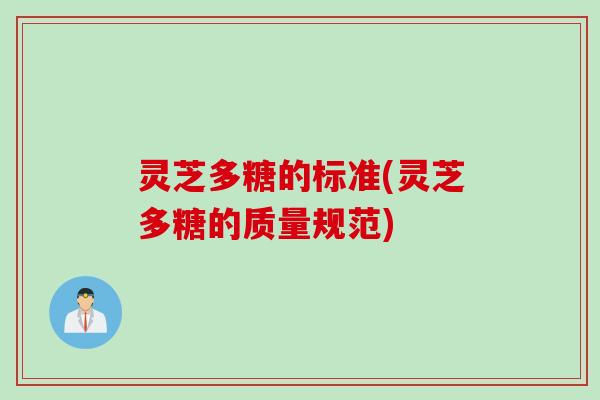 灵芝多糖的标准(灵芝多糖的质量规范)