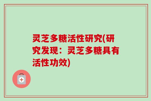 灵芝多糖活性研究(研究发现：灵芝多糖具有活性功效)