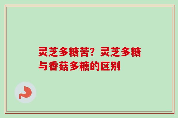灵芝多糖苦？灵芝多糖与香菇多糖的区别