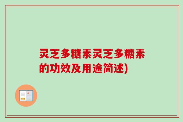 灵芝多糖素灵芝多糖素的功效及用途简述)