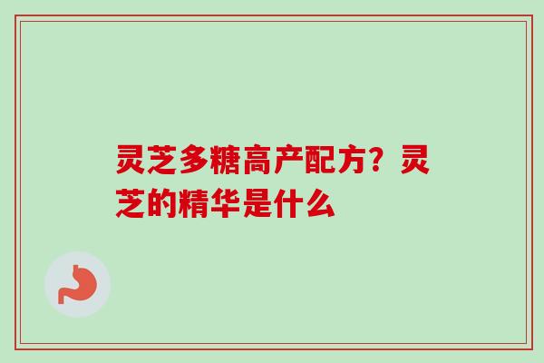 灵芝多糖高产配方？灵芝的精华是什么