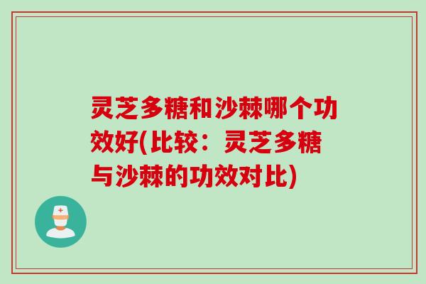 灵芝多糖和沙棘哪个功效好(比较：灵芝多糖与沙棘的功效对比)