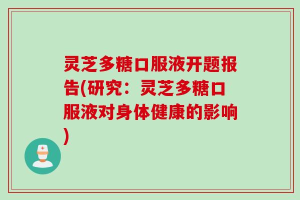 灵芝多糖口服液开题报告(研究：灵芝多糖口服液对身体健康的影响)