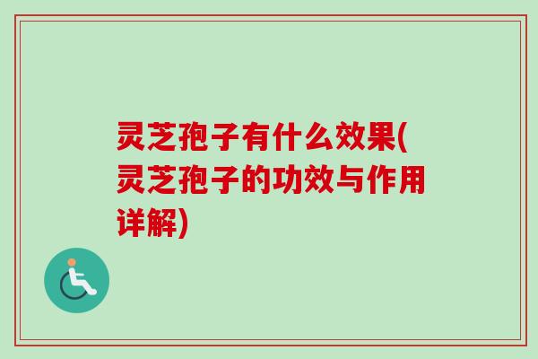 灵芝孢子有什么效果(灵芝孢子的功效与作用详解) 灵芝孢子有什么效果(灵芝孢子的功效与作用详解)
