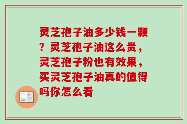 灵芝孢子油多少钱一颗？灵芝孢子油这么贵，灵芝孢子粉也有效果，买灵芝孢子油真的值得吗你怎么看