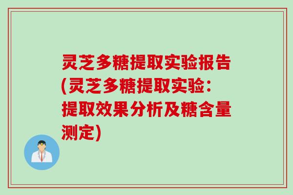 灵芝多糖提取实验报告(灵芝多糖提取实验:提取效果分析及糖含量测定) 灵芝多糖提取实验报告(灵芝多糖提取实验:提取效果分析及糖含量测定)