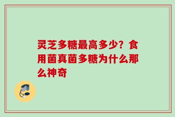 灵芝多糖最高多少？食用菌真菌多糖为什么那么神奇