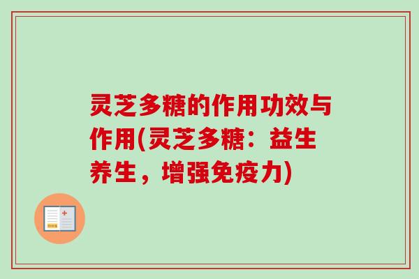 灵芝多糖的作用功效与作用(灵芝多糖：益生养生，增强免疫力)