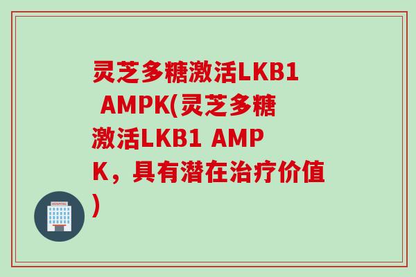 灵芝多糖激活LKB1 AMPK(灵芝多糖激活LKB1 AMPK，具有潜在价值)