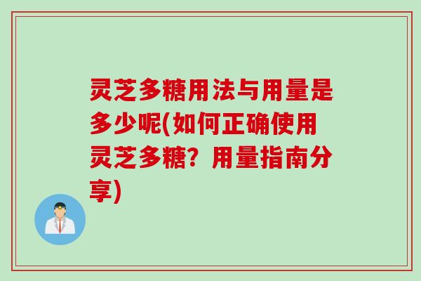 灵芝多糖用法与用量是多少呢(如何正确使用灵芝多糖?用量指南分享) 灵芝多糖用法与用量是多少呢(如何正确使用灵芝多糖?用量指南分享)