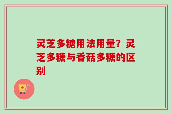 灵芝多糖用法用量？灵芝多糖与香菇多糖的区别