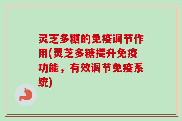 灵芝多糖的免疫调节作用(灵芝多糖提升免疫功能，有效调节免疫系统)