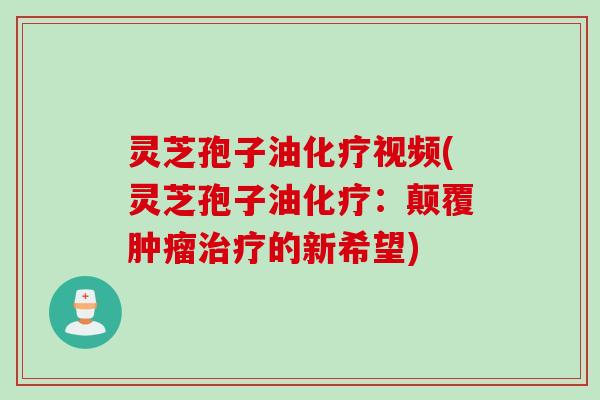灵芝孢子油视频(灵芝孢子油：颠覆的新希望)