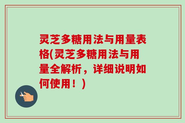 灵芝多糖用法与用量表格(灵芝多糖用法与用量全解析，详细说明如何使用！)