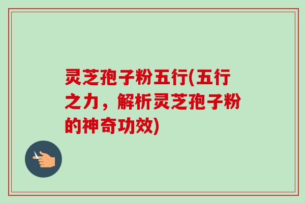 灵芝孢子粉五行(五行之力，解析灵芝孢子粉的神奇功效)