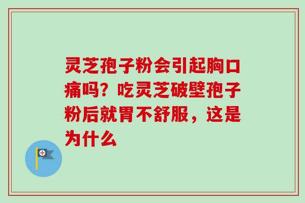 灵芝孢子粉会引起胸口痛吗？吃灵芝破壁孢子粉后就胃不舒服，这是为什么