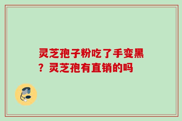 灵芝孢子粉吃了手变黑？灵芝孢有直销的吗