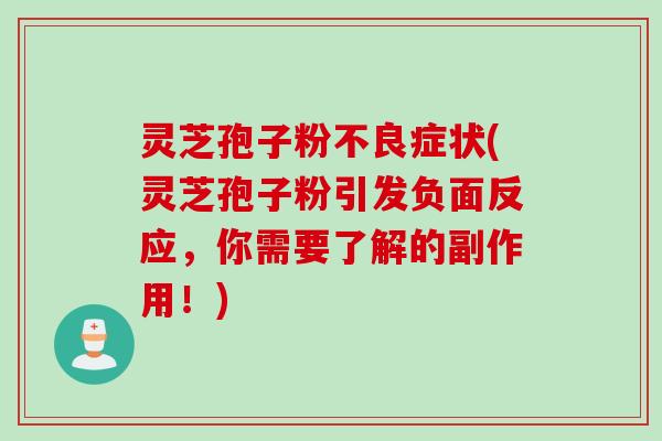 灵芝孢子粉不良症状(灵芝孢子粉引发负面反应,你需要了解的副作用!) 灵芝孢子粉不良症状(灵芝孢子粉引发负面反应,你需要了解的副作用!)