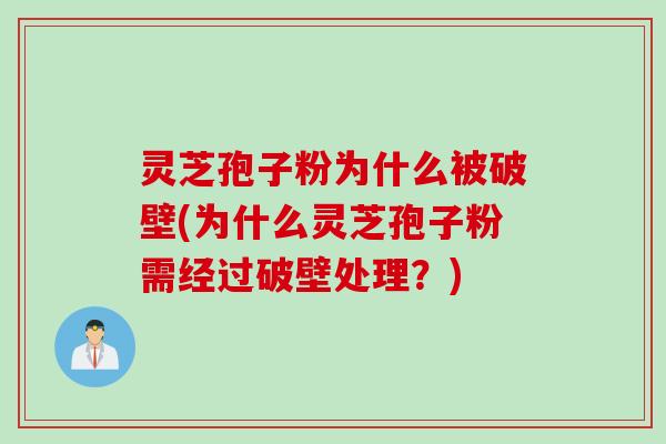 灵芝孢子粉为什么被破壁(为什么灵芝孢子粉需经过破壁处理？)