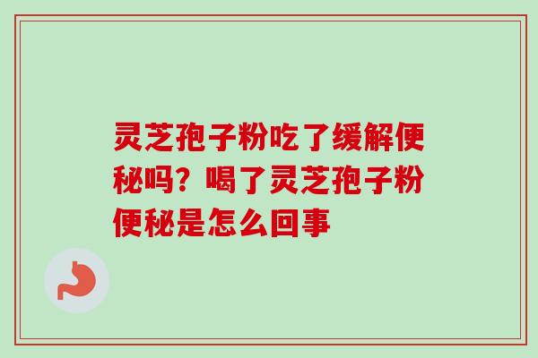 灵芝孢子粉吃了缓解便秘吗？喝了灵芝孢子粉便秘是怎么回事