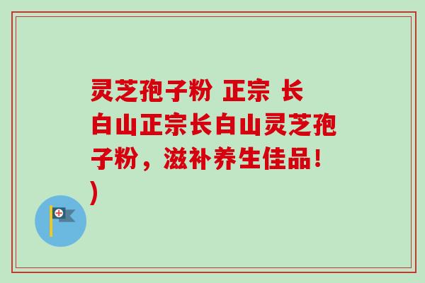 灵芝孢子粉 正宗 长白山正宗长白山灵芝孢子粉,滋补养生佳品!) 灵芝孢子粉 正宗 长白山正宗长白山灵芝孢子粉,滋补养生佳品!)