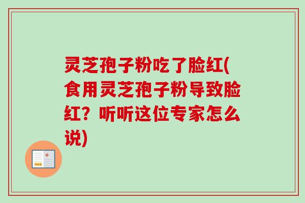 灵芝孢子粉吃了脸红(食用灵芝孢子粉导致脸红？听听这位专家怎么说)