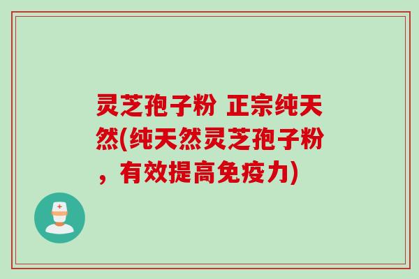 灵芝孢子粉 正宗纯天然(纯天然灵芝孢子粉，有效提高免疫力)