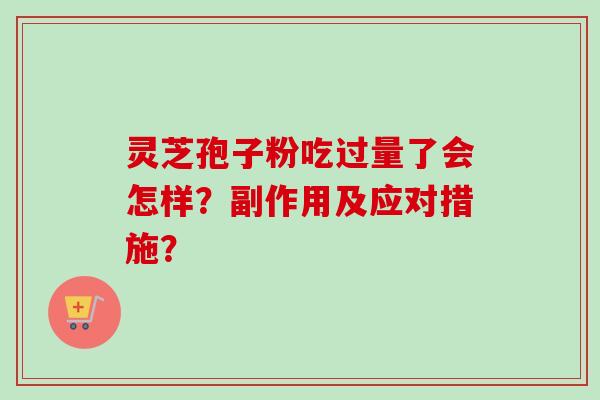 灵芝孢子粉吃过量了会怎样？副作用及应对措施？