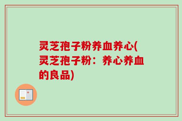 灵芝孢子粉养血养心(灵芝孢子粉：养心养血的良品)