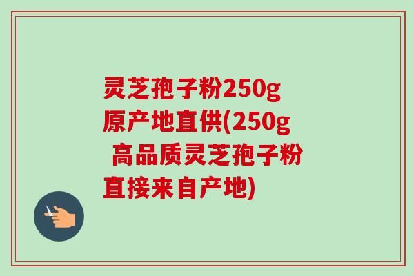 灵芝孢子粉250g 原产地直供(250g 高品质灵芝孢子粉 直接来自产地)