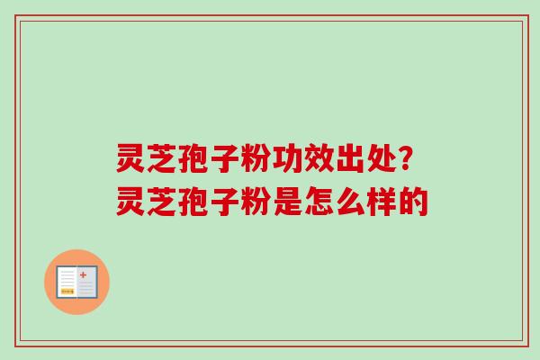 灵芝孢子粉功效出处？灵芝孢子粉是怎么样的