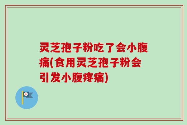 灵芝孢子粉吃了会小腹痛(食用灵芝孢子粉会引发小腹疼痛)